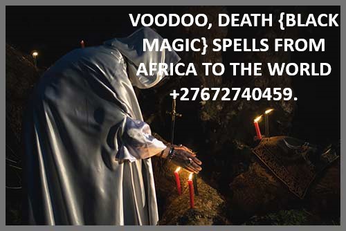 VOODOO, DEATH {BLACK MAGIC} SPELLS FROM AFRICA TO THE WORLD +27672740459.